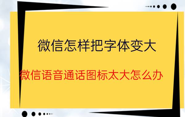 微信怎样把字体变大 微信语音通话图标太大怎么办？